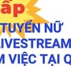 Gấp Gấp TUYỂN NỮ LIVE TREAM lương 6-8tr + hoa hồng