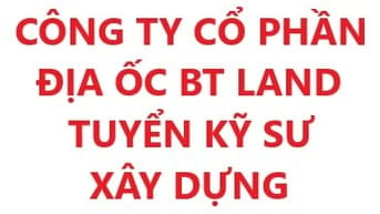 CÔNG TY CỔ PHẦN ĐỊA ỐC BT LAND, TUYỂN DỤNG KỸ SƯ XÂY DỰNG