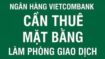 NGÂN HÀNG VIETCOMBANK CẦN THUÊ MẶT BẰNG LÀM PHÒNG GIAO DỊCH