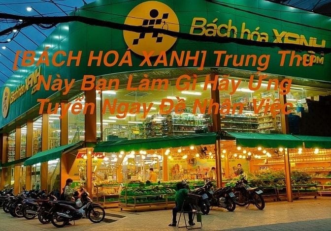 Bổ Sung Nhân Sự Cho Siêu Thị Bách Hoá Xanh Làm Bán Hàng,Thu Ngân