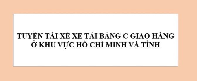 TUYỂN DỤNG TÀI XẾ XE TẢI BẰNG B2, BẰNG C GIAO KHU VỰC HCM