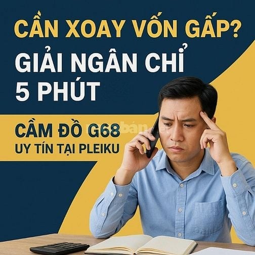 BẠN CẦN XOAY VỐN NHANH - ĐẾN NGAY CẦM ĐỒ G68
