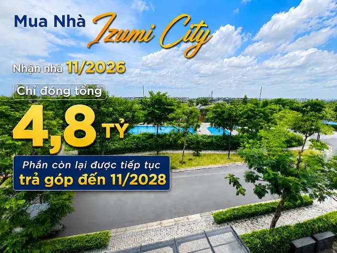 Mua Nhà Izumi City - Nhận Nhà 11/2026, Chỉ Đóng Tổng 4,8 Tỷ! 