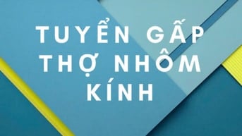 CTY Nhôm Kính Phúc Thịnh Phát tuyển 3 thợ phụ &  1 thợ chính
