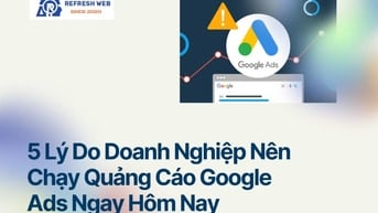 5 Lý Do Doanh Nghiệp Nên Chạy Quảng Cáo Google Ads Ngay Hôm Nay 🚀